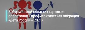 В Мурманской области стартовала оперативно - профилактическая операция «Дети России – 2021»