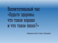 Воспитательный час «Будьте здоровы: что такое хорошо и что такое плохо?»